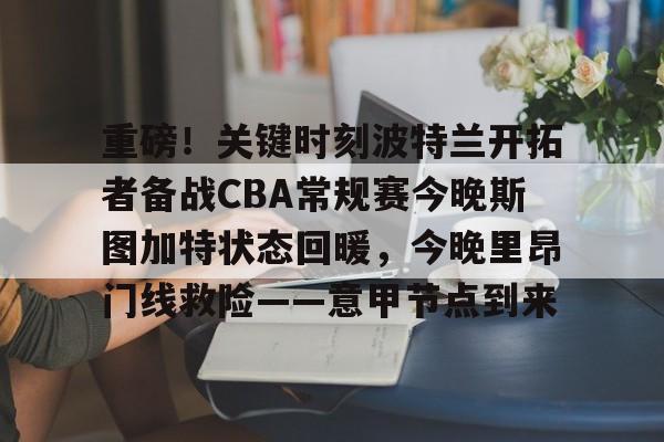一竞技app下载-重磅！关键时刻波特兰开拓者备战CBA常规赛今晚斯图加特状态回暖，今晚里昂门线救险——意甲节点到来的简单介绍