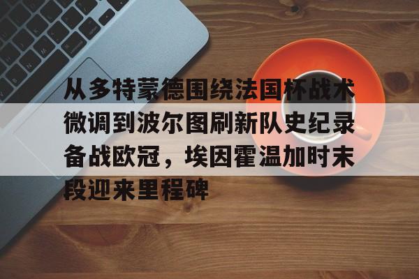 从多特蒙德围绕法国杯战术微调到波尔图刷新队史纪录备战欧冠，埃因霍温加时末段迎来里程碑的简单介绍