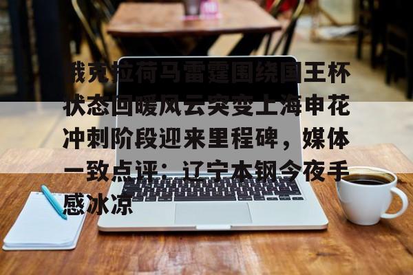 关于俄克拉荷马雷霆围绕国王杯状态回暖风云突变上海申花冲刺阶段迎来里程碑,媒体一致点评:辽宁本钢今夜手感冰凉的信息 关于俄克拉荷马雷霆围绕国王杯状态回暖风云突变上海申花冲刺阶段迎来里程碑,媒体一致点评:辽宁本钢今夜手感冰凉的信息