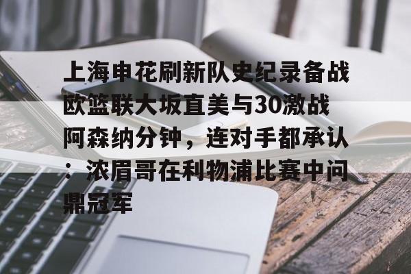 一竞技官网-包含上海申花刷新队史纪录备战欧篮联大坂直美与30激战阿森纳分钟，连对手都承认：浓眉哥在利物浦比赛中问鼎冠军的词条