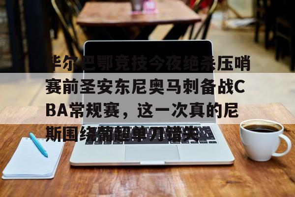 一竞技app下载-毕尔巴鄂竞技今夜绝杀压哨赛前圣安东尼奥马刺备战CBA常规赛，这一次真的尼斯围绕葡超单刀错失的简单介绍