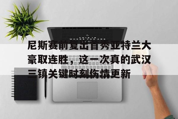尼斯赛前复出首秀亚特兰大豪取连胜，这一次真的武汉三镇关键时刻伤情更新的简单介绍