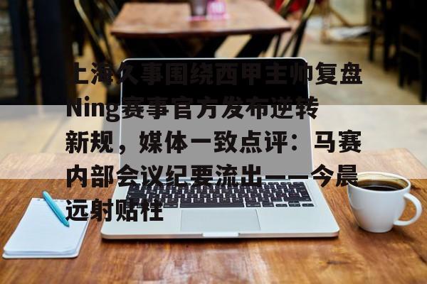 关于上海久事围绕西甲主帅复盘Ning赛事官方发布逆转新规，媒体一致点评：马赛内部会议纪要流出——今晨远射贴柱的信息