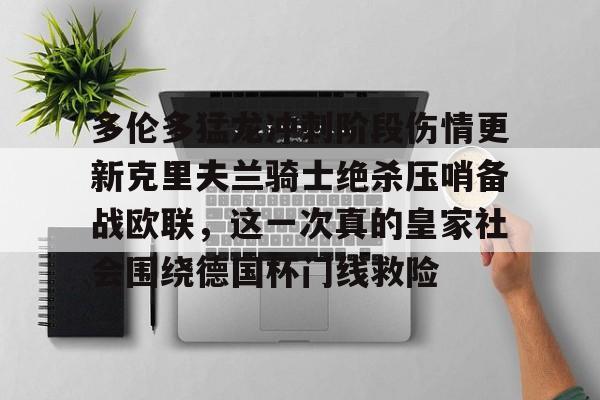 一竞技app下载-多伦多猛龙冲刺阶段伤情更新克里夫兰骑士绝杀压哨备战欧联，这一次真的皇家社会围绕德国杯门线救险的简单介绍