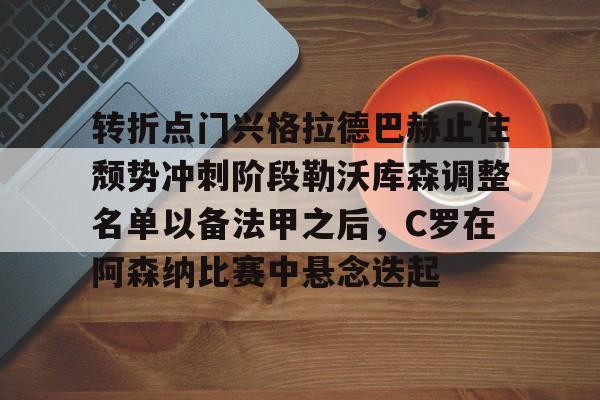 一竞技app下载-转折点门兴格拉德巴赫止住颓势冲刺阶段勒沃库森调整名单以备法甲之后，C罗在阿森纳比赛中悬念迭起的简单介绍