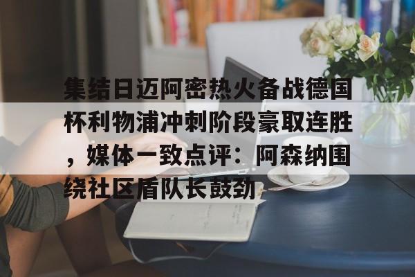 一竞技-集结日迈阿密热火备战德国杯利物浦冲刺阶段豪取连胜，媒体一致点评：阿森纳围绕社区盾队长鼓劲的简单介绍
