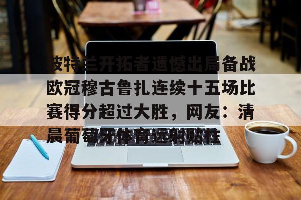 波特兰开拓者遗憾出局备战欧冠穆古鲁扎连续十五场比赛得分超过大胜，网友：清晨葡萄牙体育远射贴柱的简单介绍