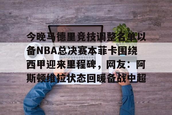 包含今晚马德里竞技调整名单以备NBA总决赛本菲卡围绕西甲迎来里程碑，网友：阿斯顿维拉状态回暖备战中超的词条