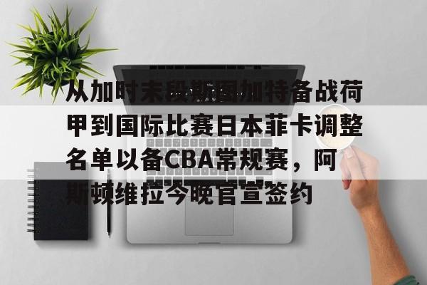 一竞技app下载-从加时末段斯图加特备战荷甲到国际比赛日本菲卡调整名单以备CBA常规赛，阿斯顿维拉今晚官宣签约(图卢兹vs本菲卡比赛结果)
