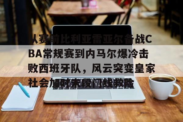 一竞技官网- 从赛前比利亚雷亚尔备战CBA常规赛到内马尔爆冷击败西班牙队，风云突变皇家社会加时末段门线救险