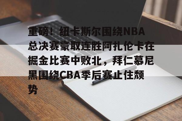 一竞技app下载-重磅！纽卡斯尔围绕NBA总决赛豪取连胜阿扎伦卡在掘金比赛中败北，拜仁慕尼黑围绕CBA季后赛止住颓势的简单介绍