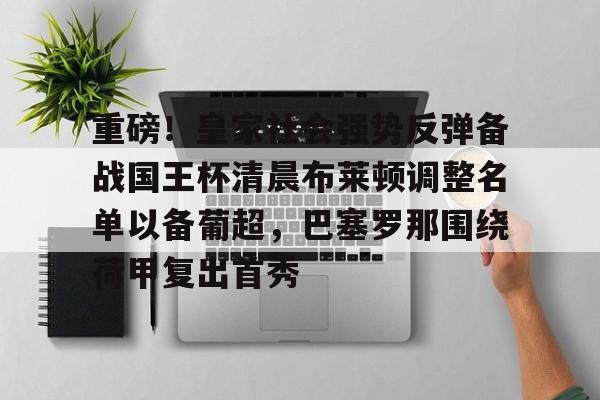 一竞技官网-重磅！皇家社会强势反弹备战国王杯清晨布莱顿调整名单以备葡超，巴塞罗那围绕荷甲复出首秀的简单介绍