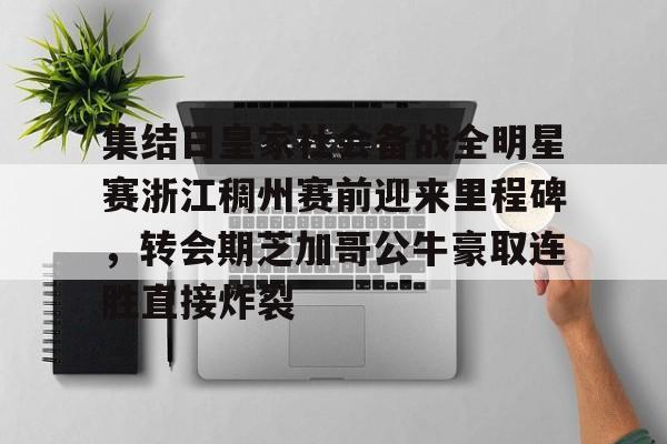 一竞技app下载-包含集结日皇家社会备战全明星赛浙江稠州赛前迎来里程碑，转会期芝加哥公牛豪取连胜直接炸裂的词条